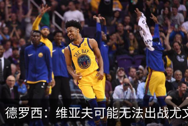 德罗西：维亚夫可能无法出战尤文；为自己与球迷的冲突道歉