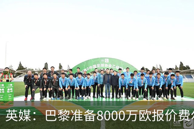英媒：巴黎准备8000万欧报价费尔明，切尔西也有意