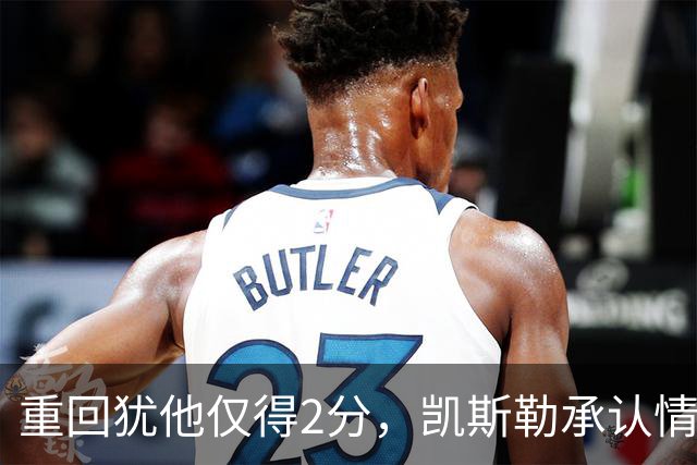 重回犹他仅得2分，凯斯勒承认情绪失控拖了后腿