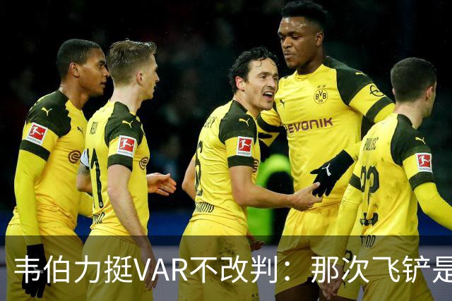 韦伯力挺VAR不改判：那次飞铲是高档鲁莽犯规