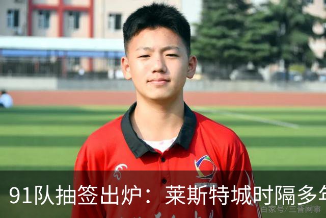 91队抽签出炉：莱斯特城时隔多年再战足总杯首轮，对手仅第六级别